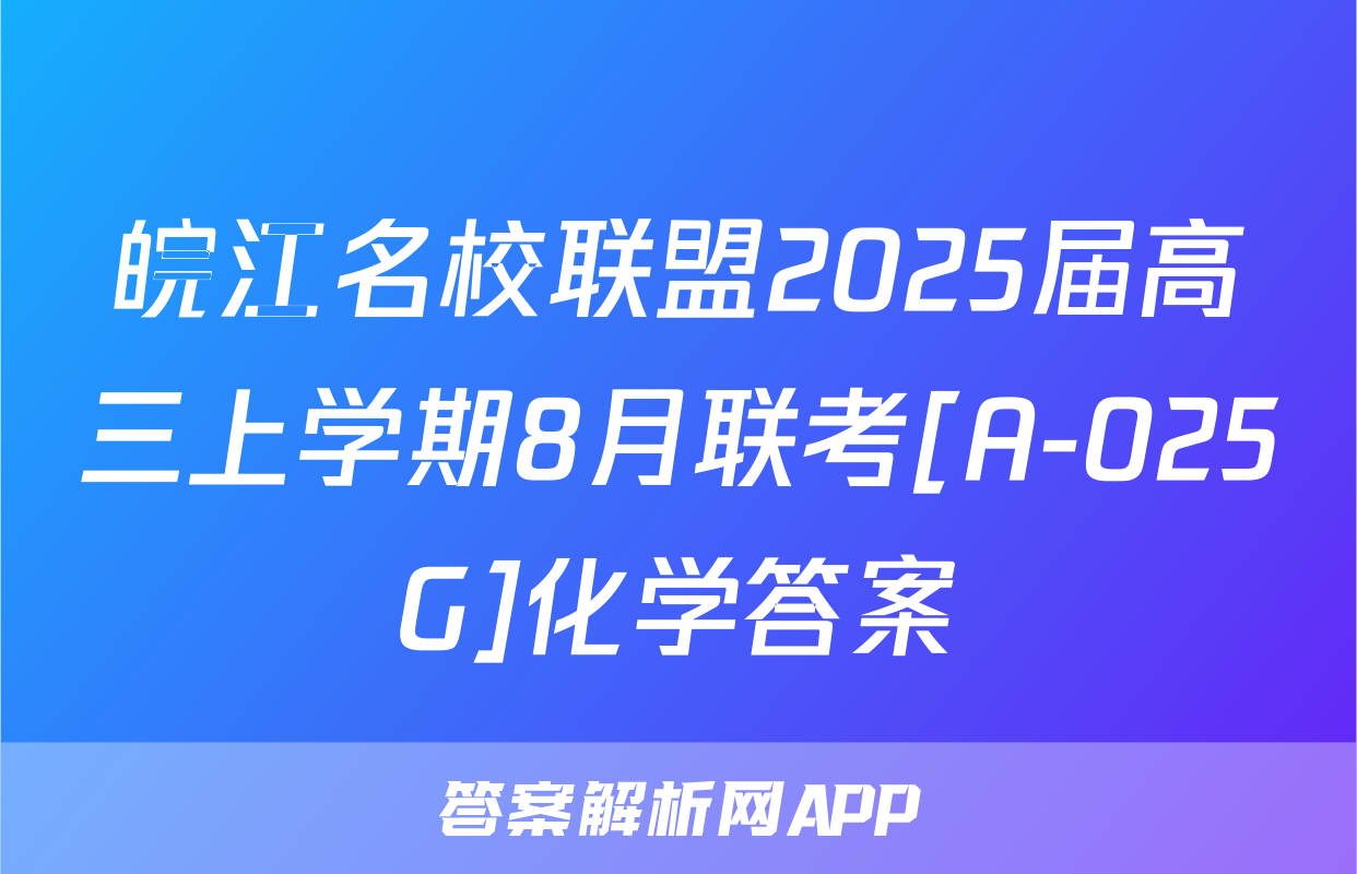 皖江名校联盟2025届高三上学期8月联考[A-025G]化学答案