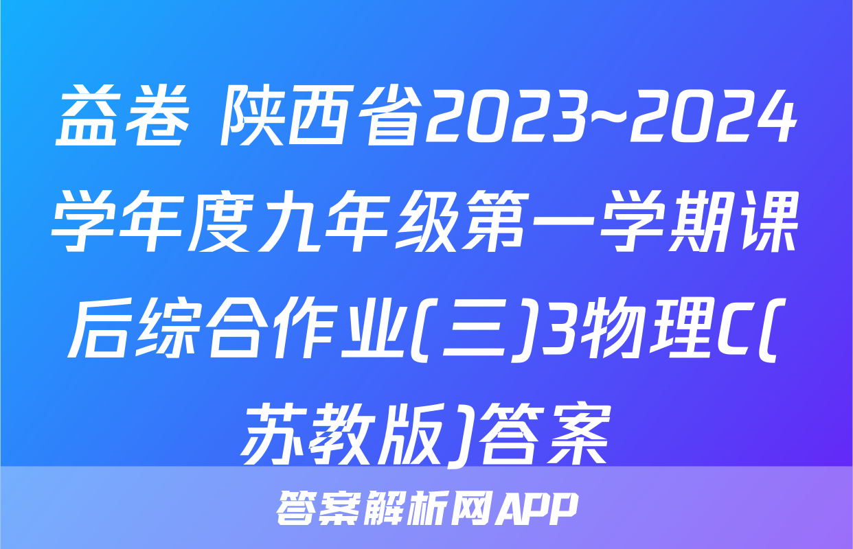 益卷 陕西省2023~2024学年度九年级第一学期课后综合作业(三)3物理C(苏教版)答案