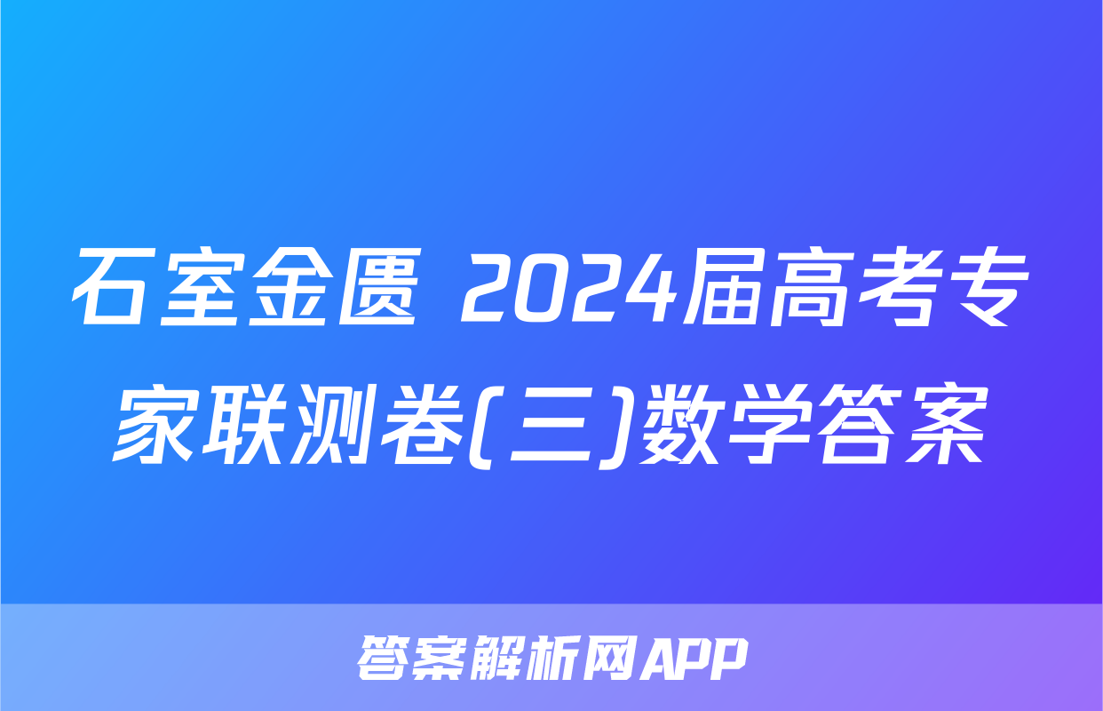 石室金匮 2024届高考专家联测卷(三)数学答案