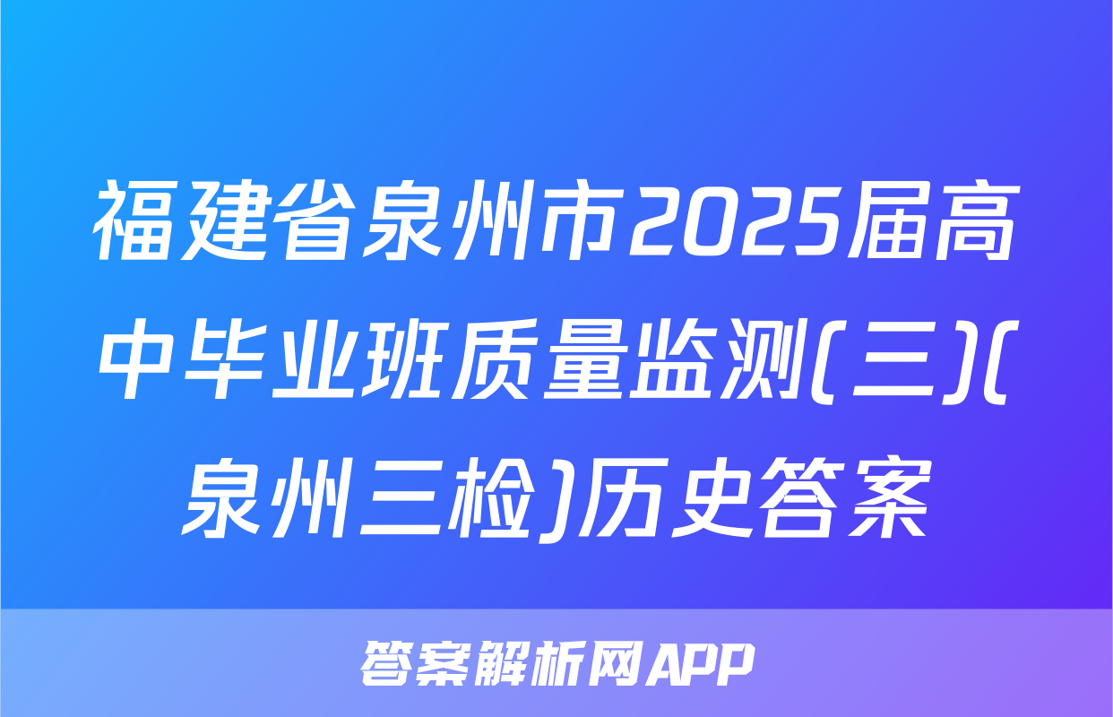 福建省泉州市2025届高中毕业班质量监测(三)(泉州三检)历史答案