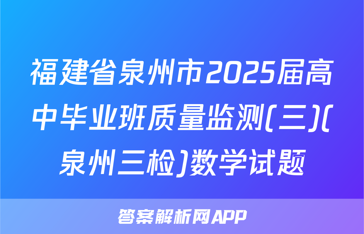 福建省泉州市2025届高中毕业班质量监测(三)(泉州三检)数学试题