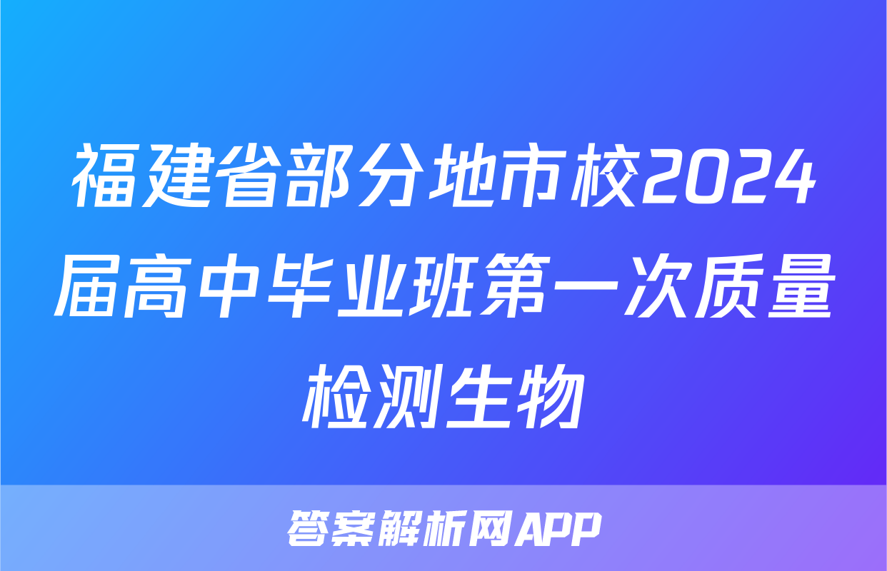 福建省部分地市校2024届高中毕业班第一次质量检测生物