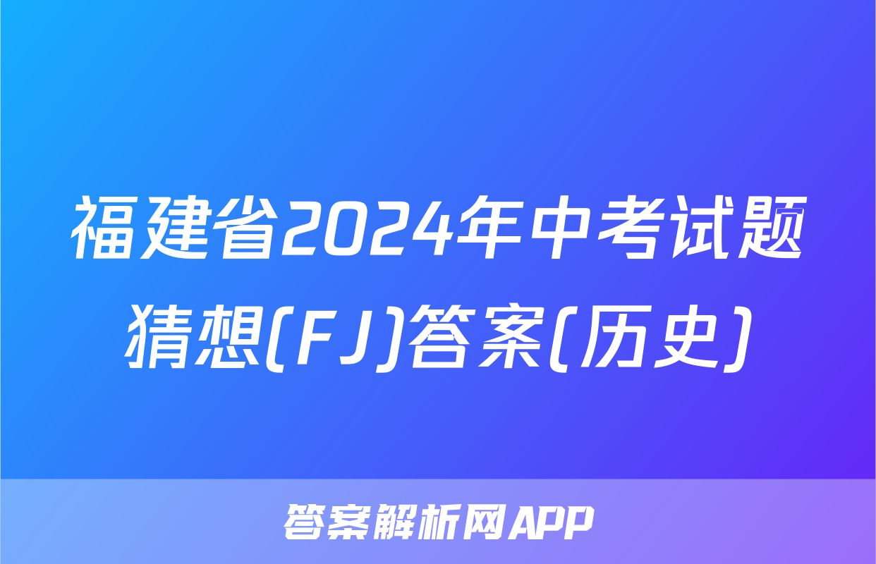 福建省2024年中考试题猜想(FJ)答案(历史)