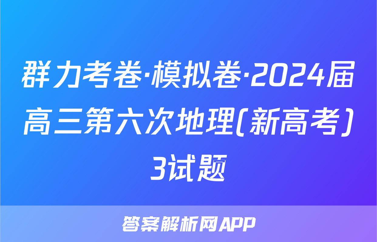 群力考卷·模拟卷·2024届高三第六次地理(新高考)3试题