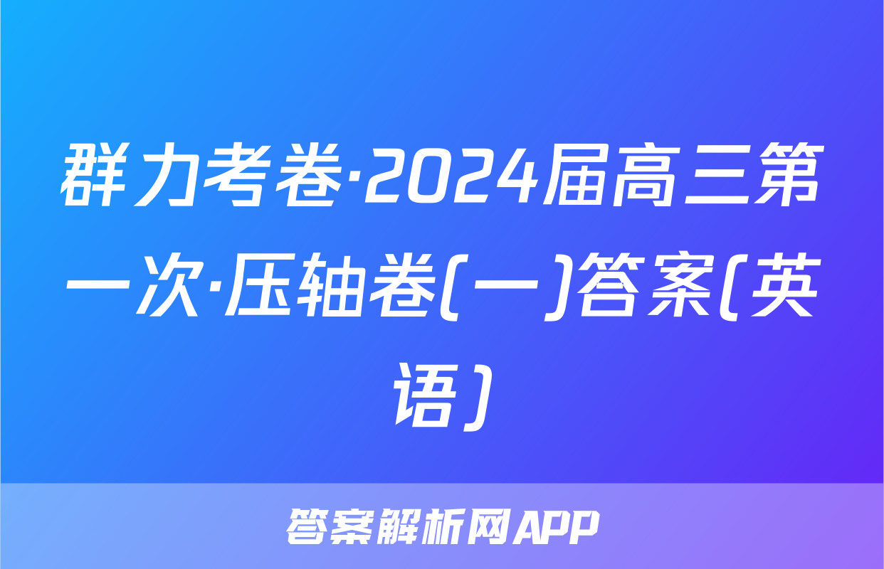 群力考卷·2024届高三第一次·压轴卷(一)答案(英语)