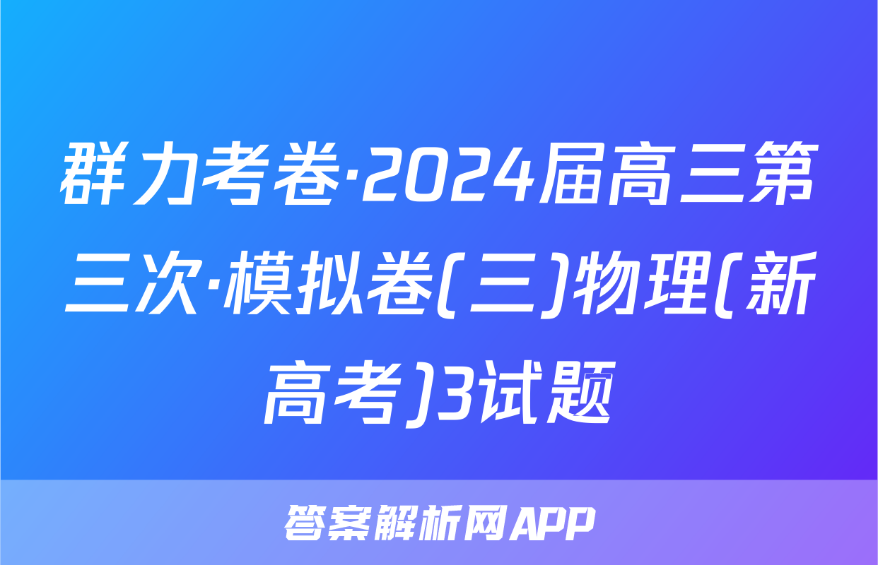 群力考卷·2024届高三第三次·模拟卷(三)物理(新高考)3试题