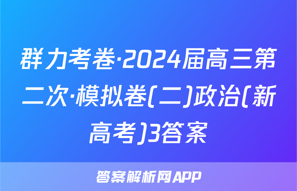 群力考卷·2024届高三第二次·模拟卷(二)政治(新高考)3答案