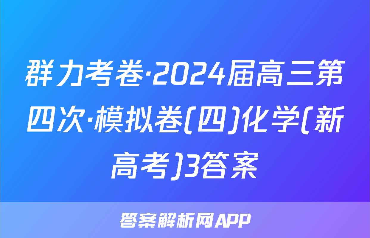 群力考卷·2024届高三第四次·模拟卷(四)化学(新高考)3答案
