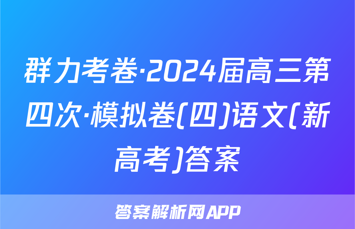 群力考卷·2024届高三第四次·模拟卷(四)语文(新高考)答案