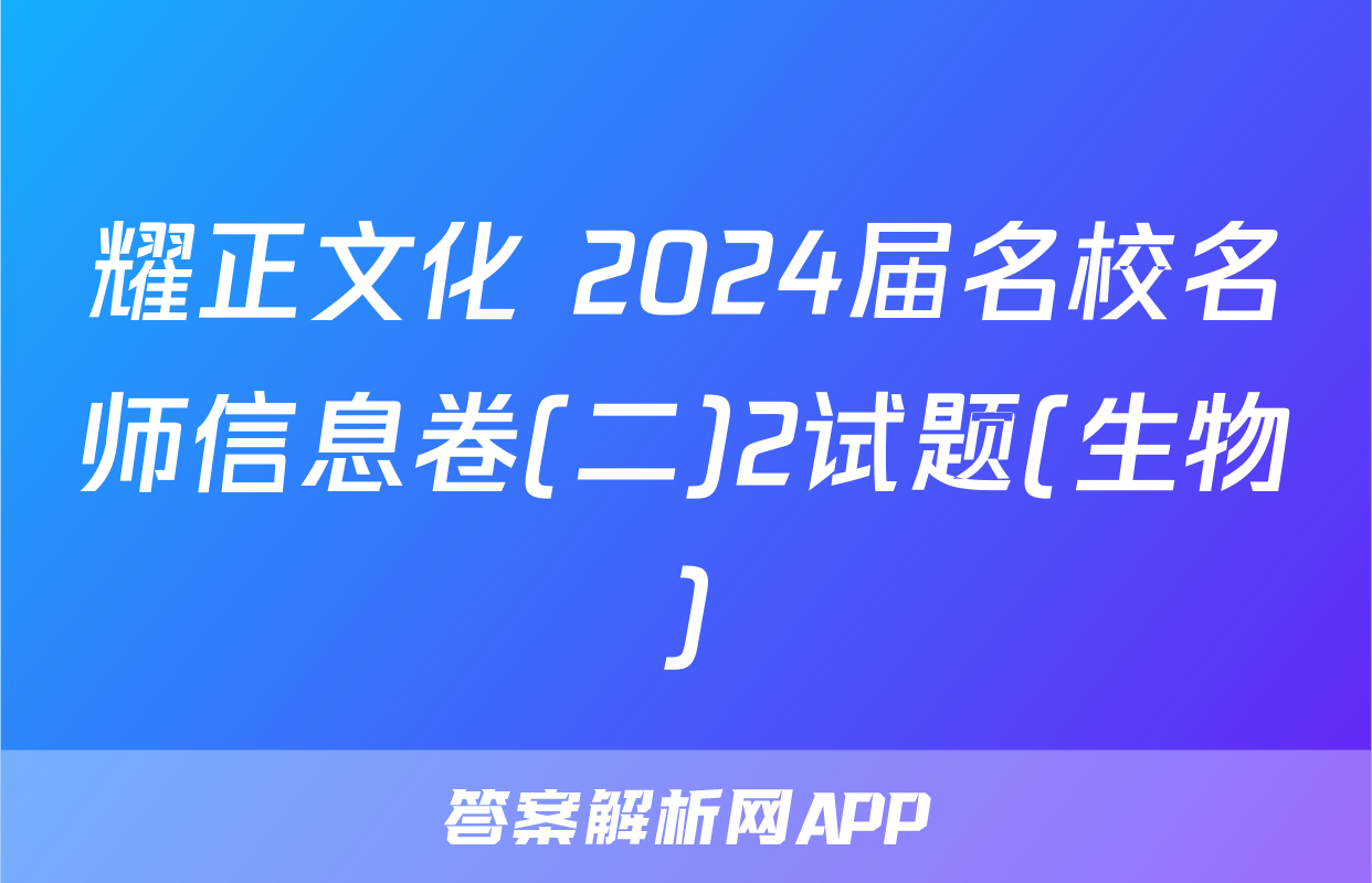 耀正文化 2024届名校名师信息卷(二)2试题(生物)