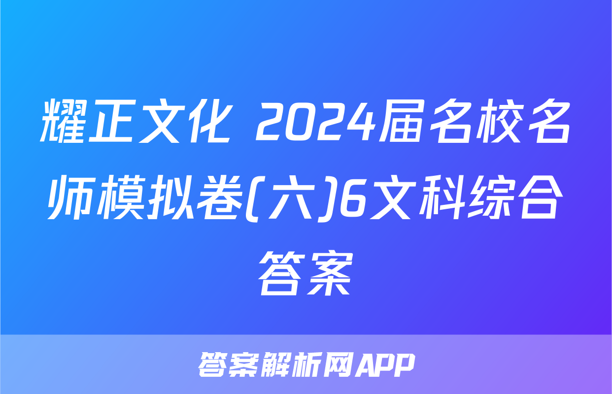 耀正文化 2024届名校名师模拟卷(六)6文科综合答案