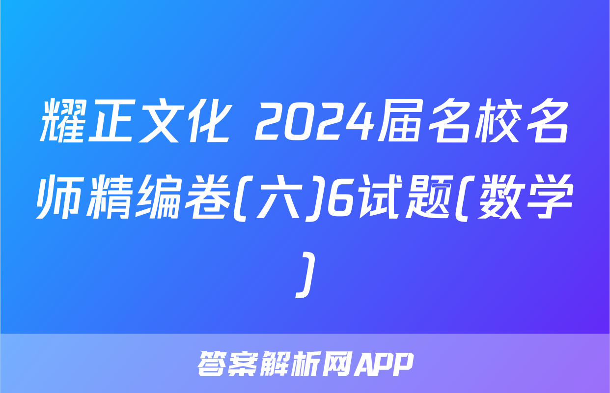 耀正文化 2024届名校名师精编卷(六)6试题(数学)