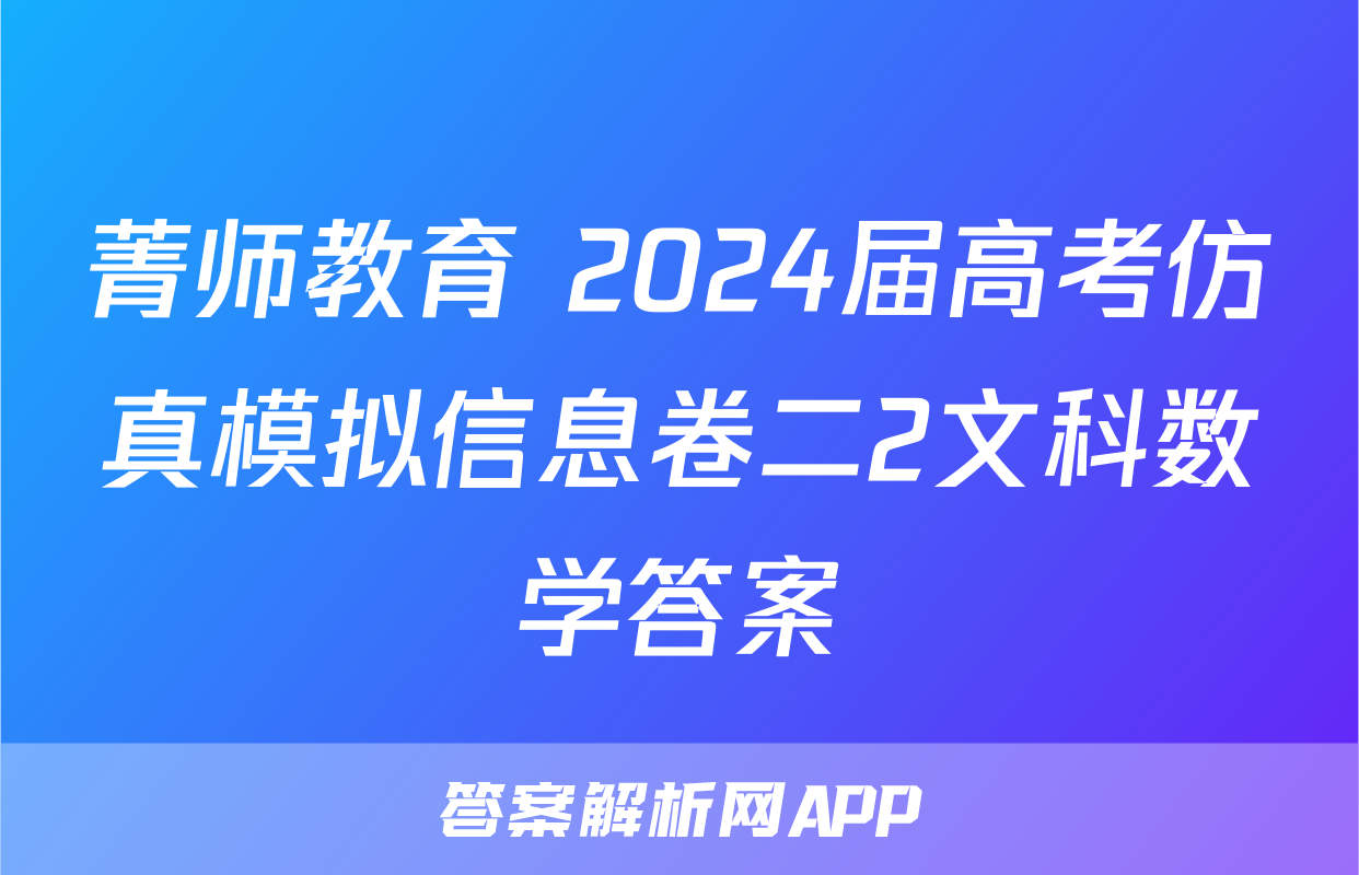 菁师教育 2024届高考仿真模拟信息卷二2文科数学答案