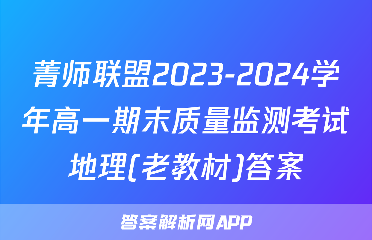 菁师联盟2023-2024学年高一期末质量监测考试地理(老教材)答案