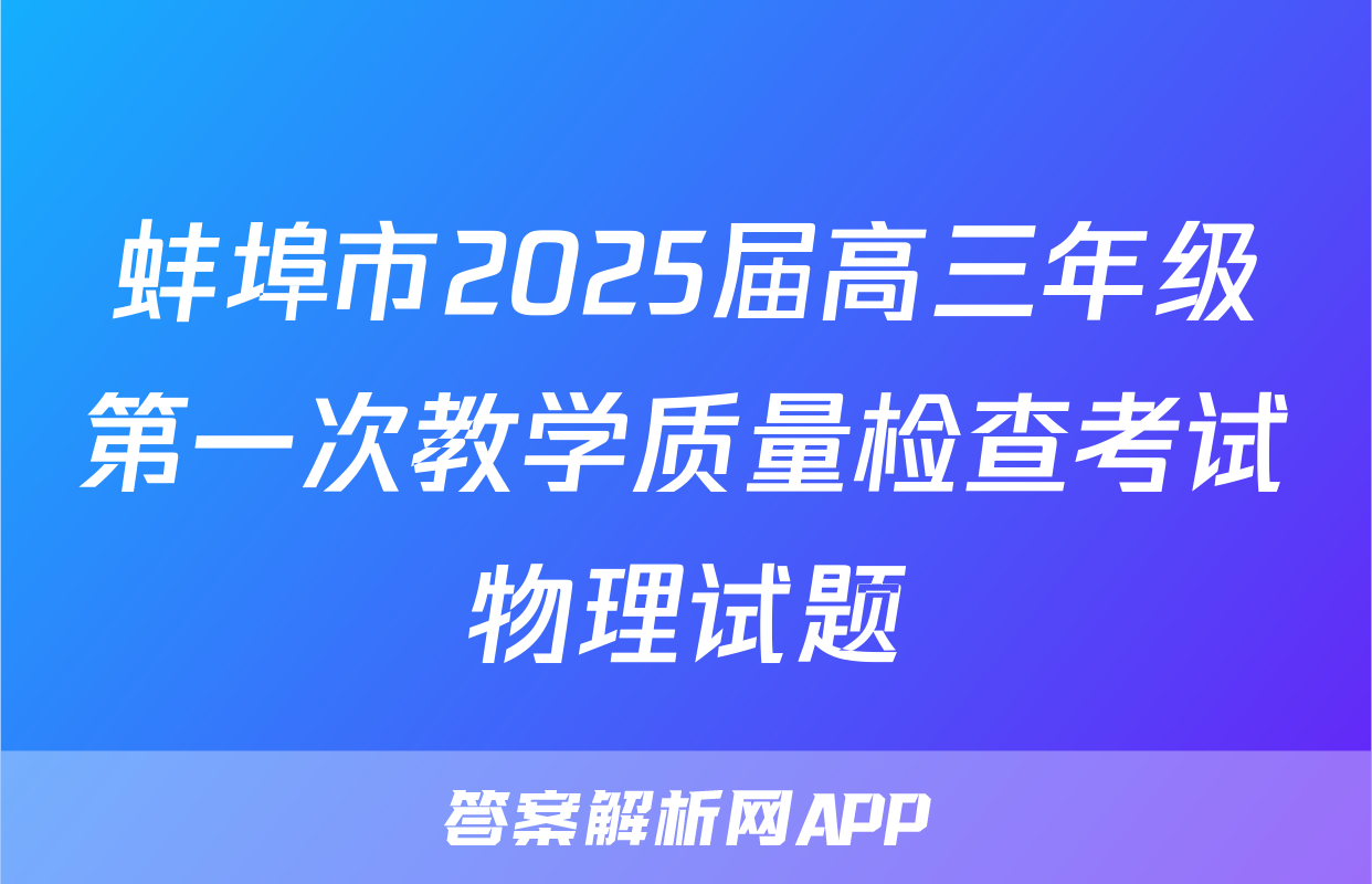 蚌埠市2025届高三年级第一次教学质量检查考试物理试题
