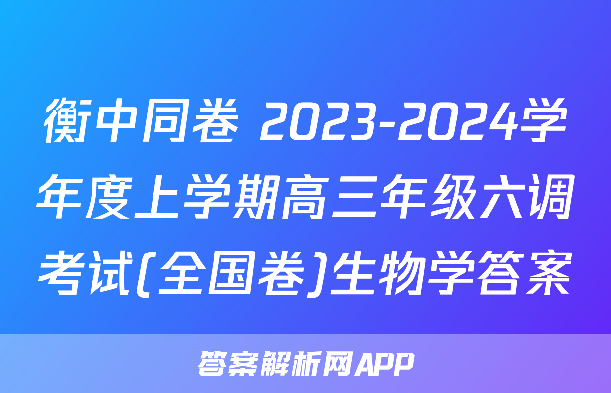 衡中同卷 2023-2024学年度上学期高三年级六调考试(全国卷)生物学答案