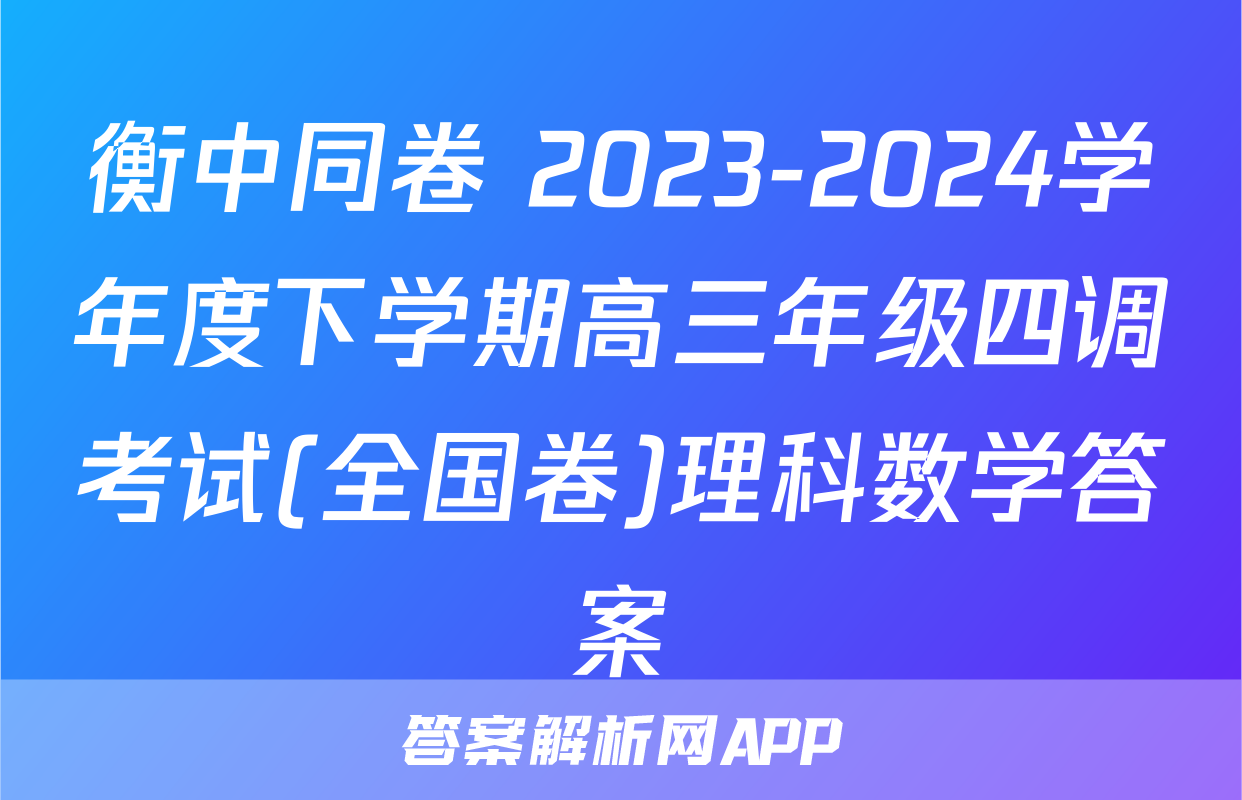 衡中同卷 2023-2024学年度下学期高三年级四调考试(全国卷)理科数学答案