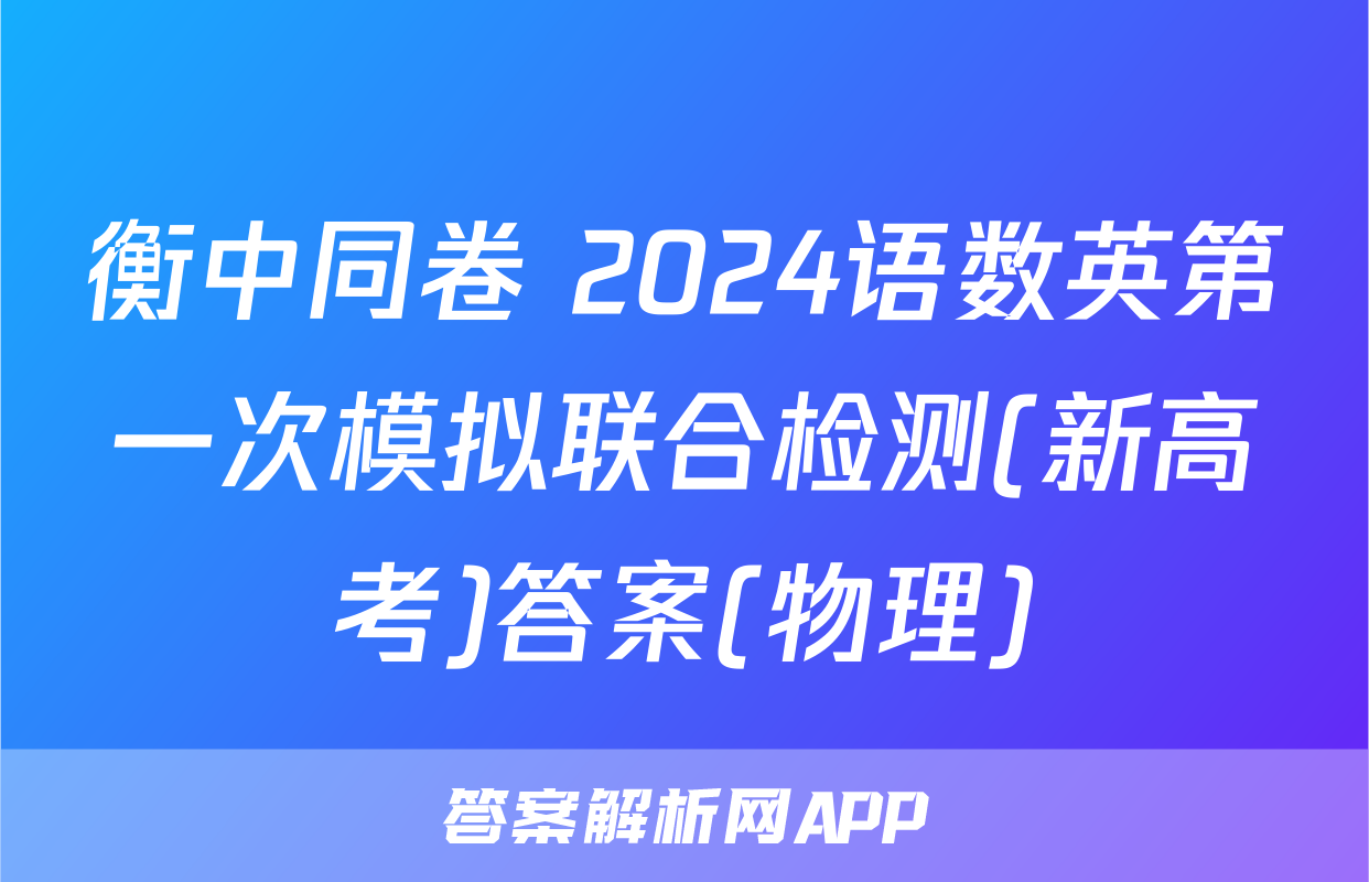 衡中同卷 2024语数英第一次模拟联合检测(新高考)答案(物理)