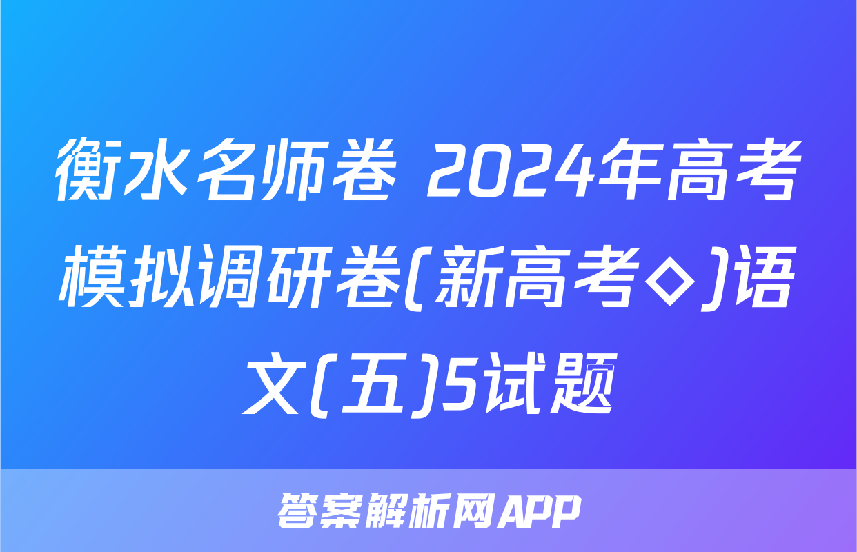 衡水名师卷 2024年高考模拟调研卷(新高考◇)语文(五)5试题