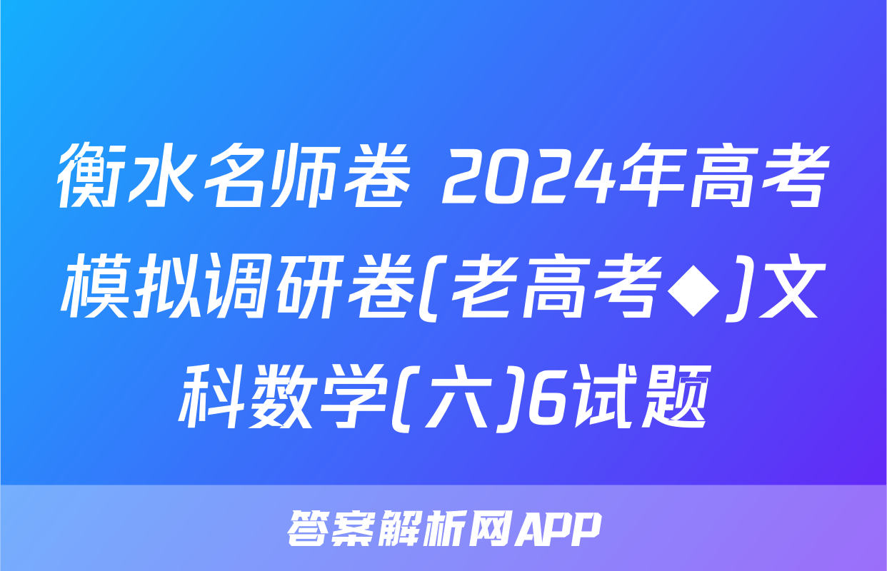 衡水名师卷 2024年高考模拟调研卷(老高考◆)文科数学(六)6试题