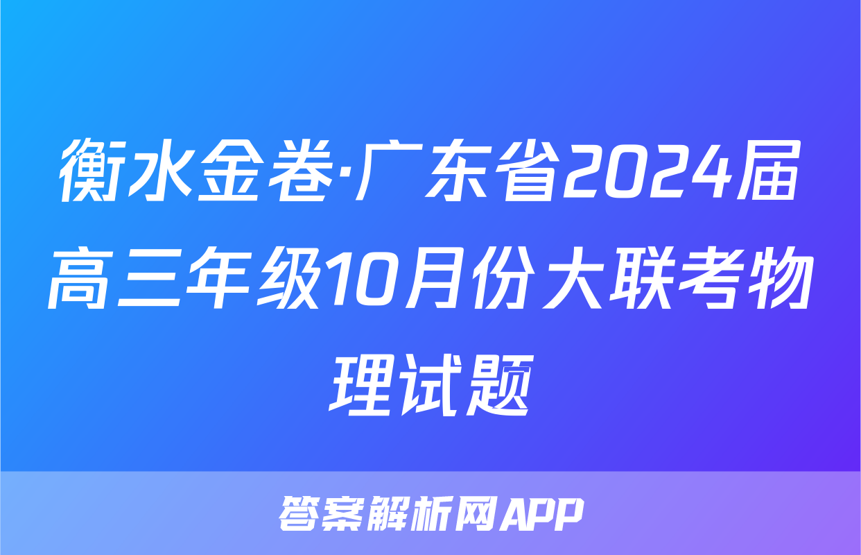 衡水金卷·广东省2024届高三年级10月份大联考物理试题