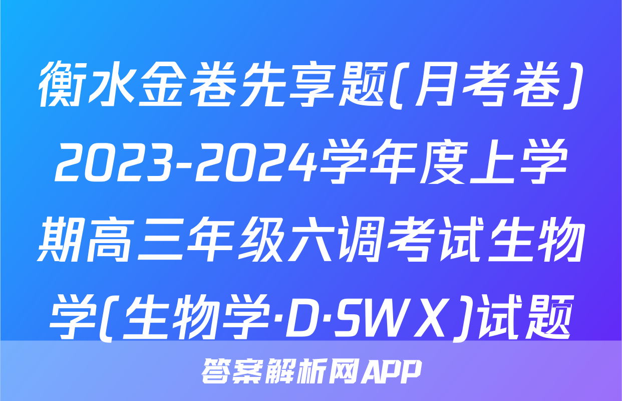 衡水金卷先享题(月考卷)2023-2024学年度上学期高三年级六调考试生物学(生物学·D·SWX)试题