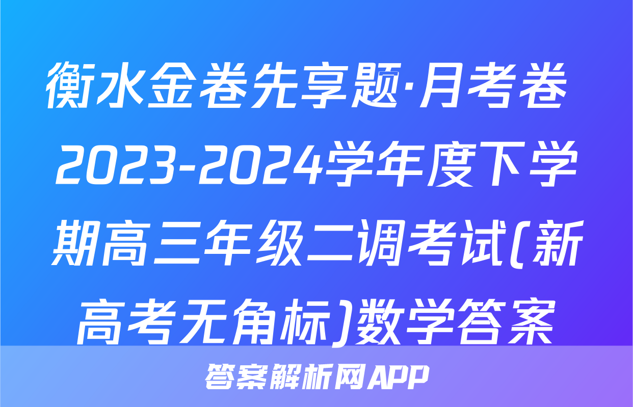 衡水金卷先享题·月考卷 2023-2024学年度下学期高三年级二调考试(新高考无角标)数学答案