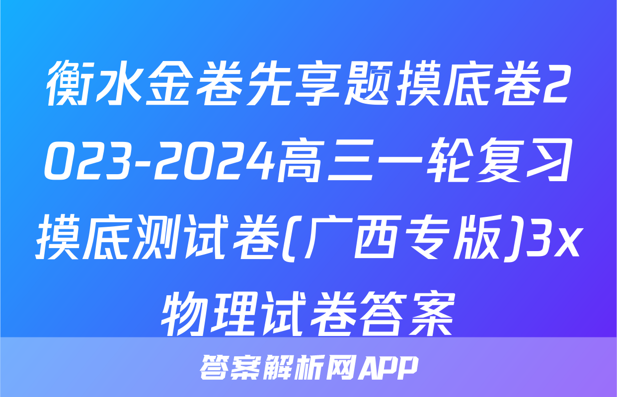 衡水金卷先享题摸底卷2023-2024高三一轮复习摸底测试卷(广西专版)3x物理试卷答案