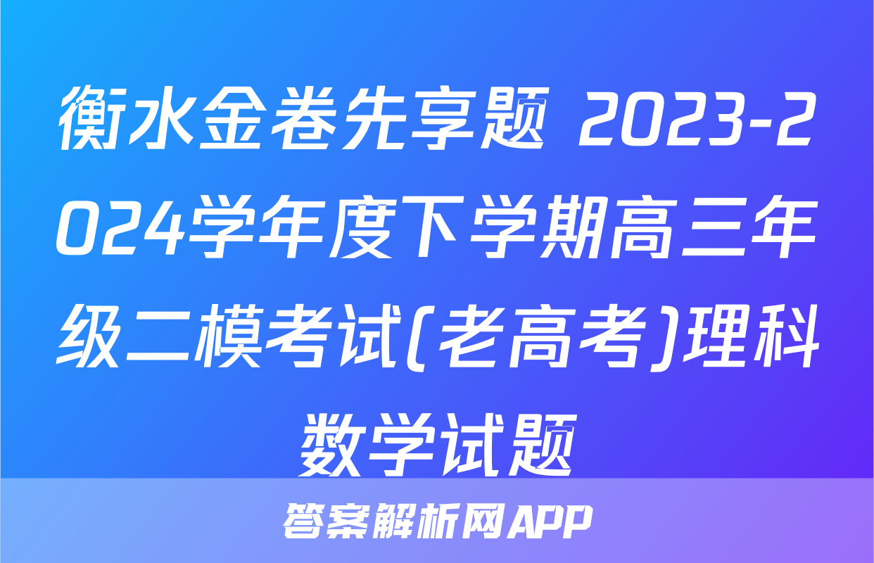 衡水金卷先享题 2023-2024学年度下学期高三年级二模考试(老高考)理科数学试题