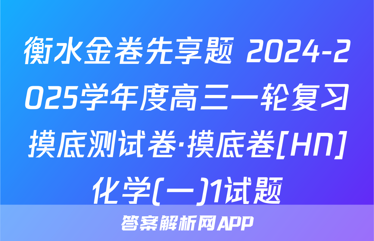 衡水金卷先享题 2024-2025学年度高三一轮复习摸底测试卷·摸底卷[HN]化学(一)1试题