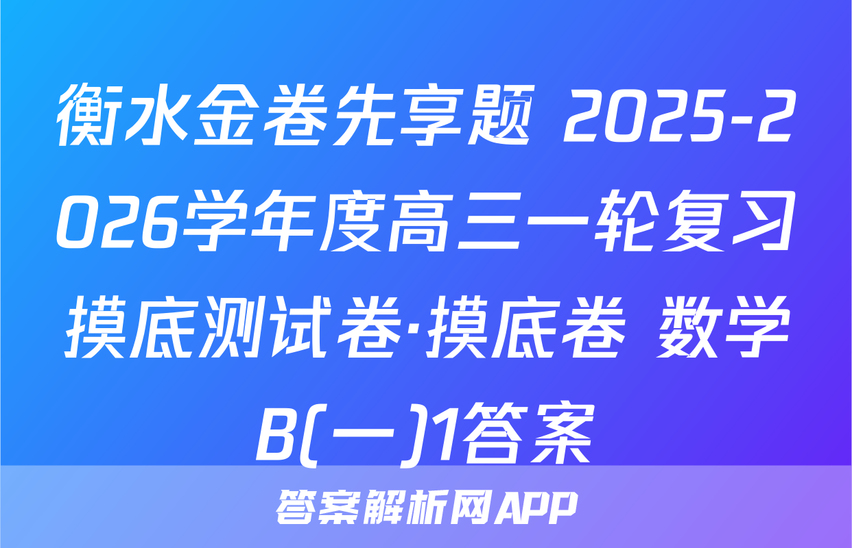 衡水金卷先享题 2025-2026学年度高三一轮复习摸底测试卷·摸底卷 数学B(一)1答案