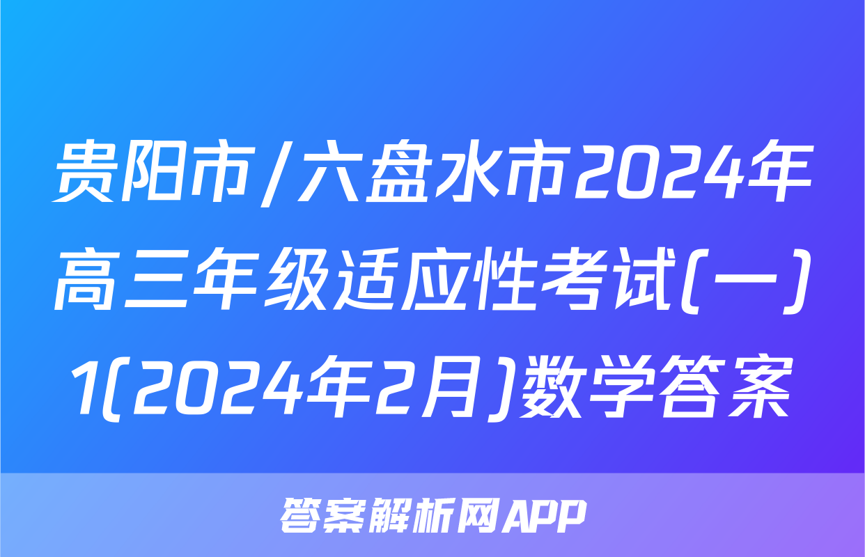 贵阳市/六盘水市2024年高三年级适应性考试(一)1(2024年2月)数学答案