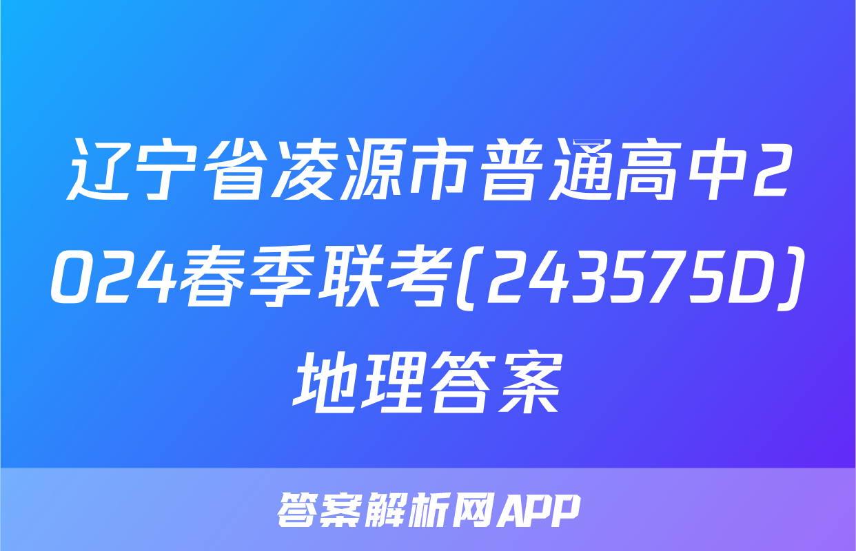 辽宁省凌源市普通高中2024春季联考(243575D)地理答案