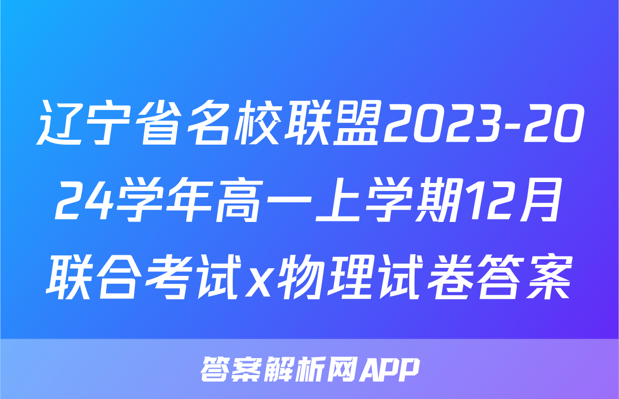 辽宁省名校联盟2023-2024学年高一上学期12月联合考试x物理试卷答案