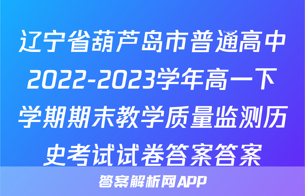 辽宁省葫芦岛市普通高中2022-2023学年高一下学期期末教学质量监测历史考试试卷答案答案