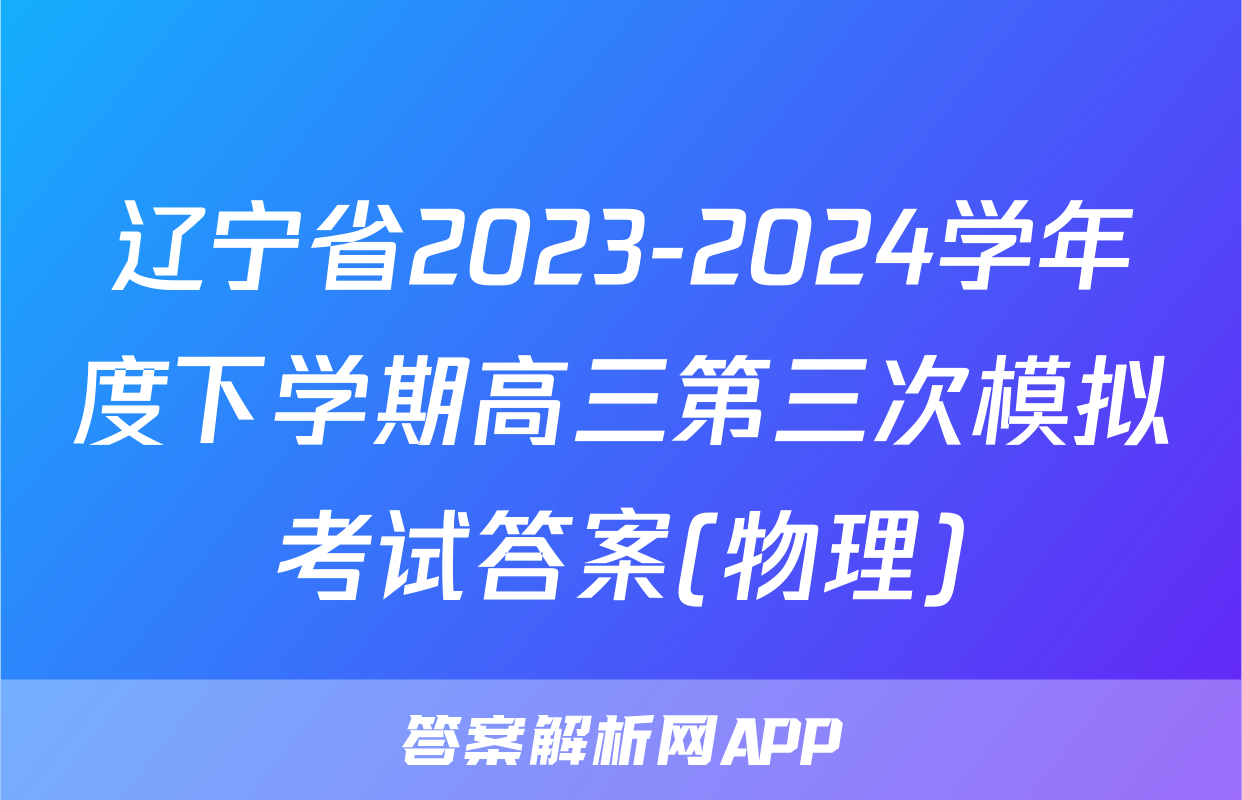 辽宁省2023-2024学年度下学期高三第三次模拟考试答案(物理)