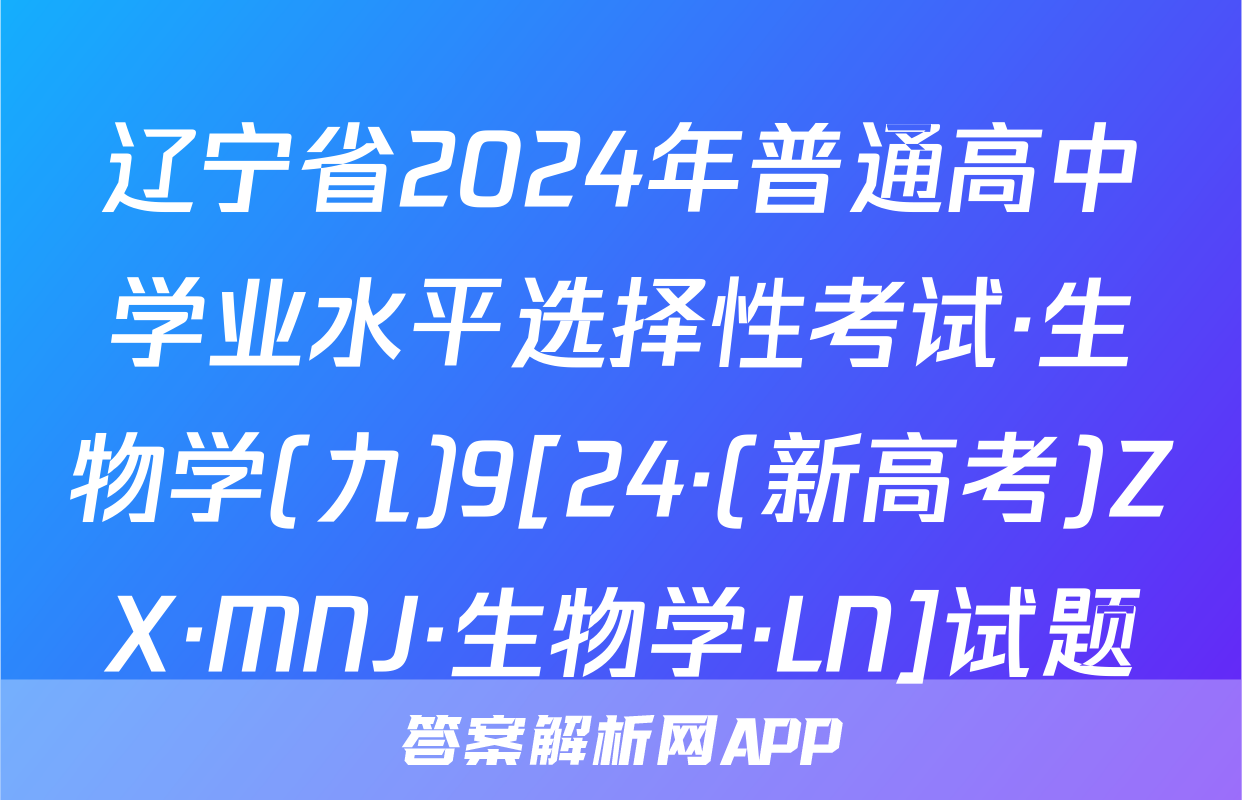 辽宁省2024年普通高中学业水平选择性考试·生物学(九)9[24·(新高考)ZX·MNJ·生物学·LN]试题