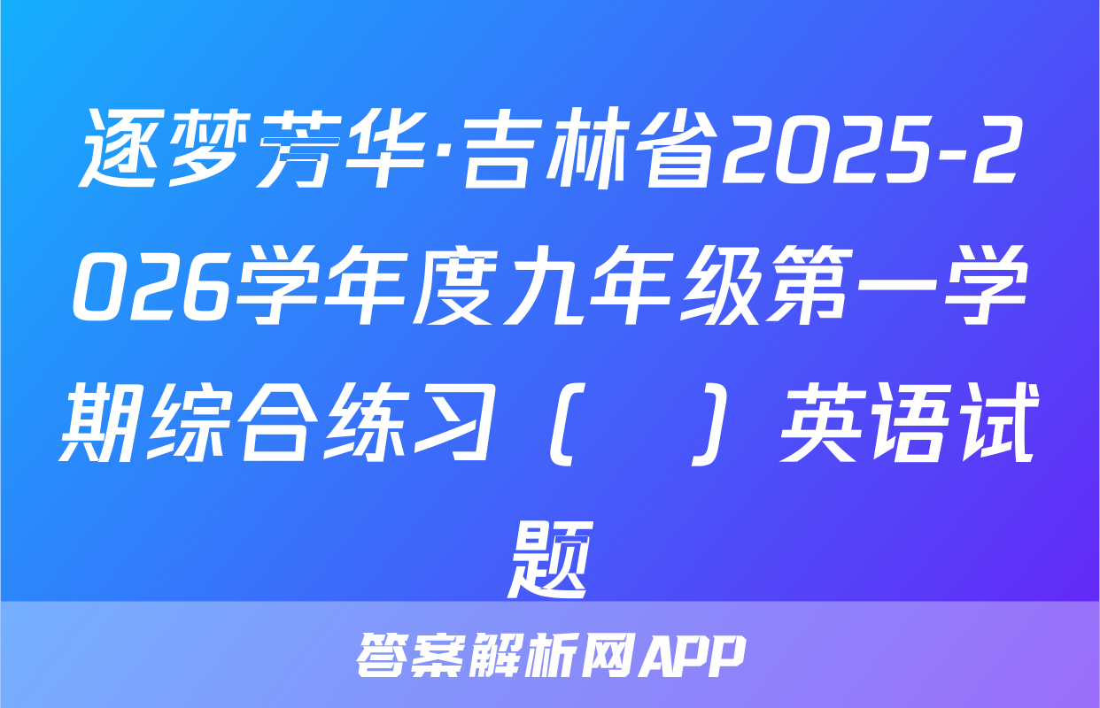 逐梦芳华·吉林省2025-2026学年度九年级第一学期综合练习（•）英语试题