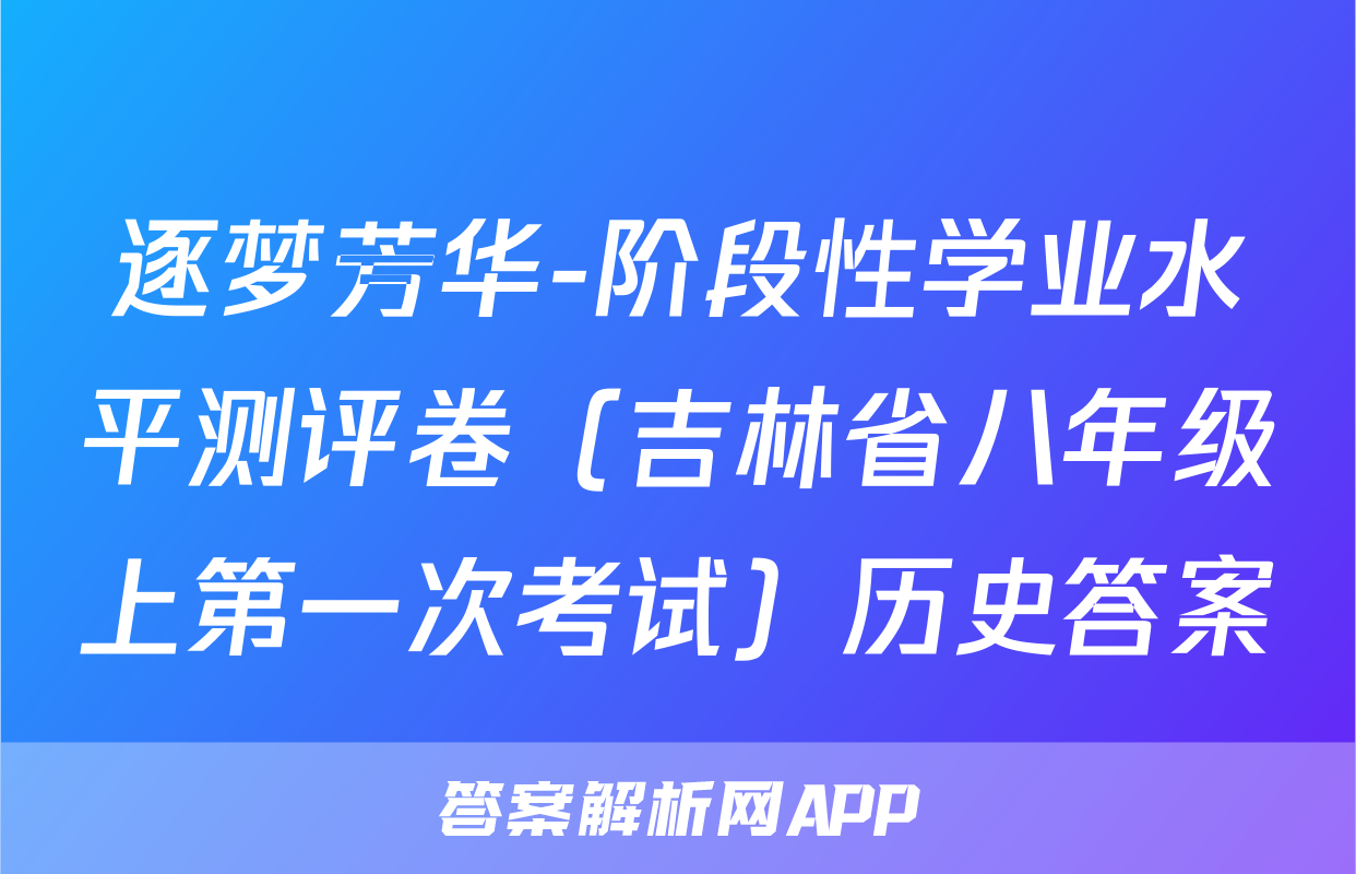 逐梦芳华-阶段性学业水平测评卷（吉林省八年级上第一次考试）历史答案