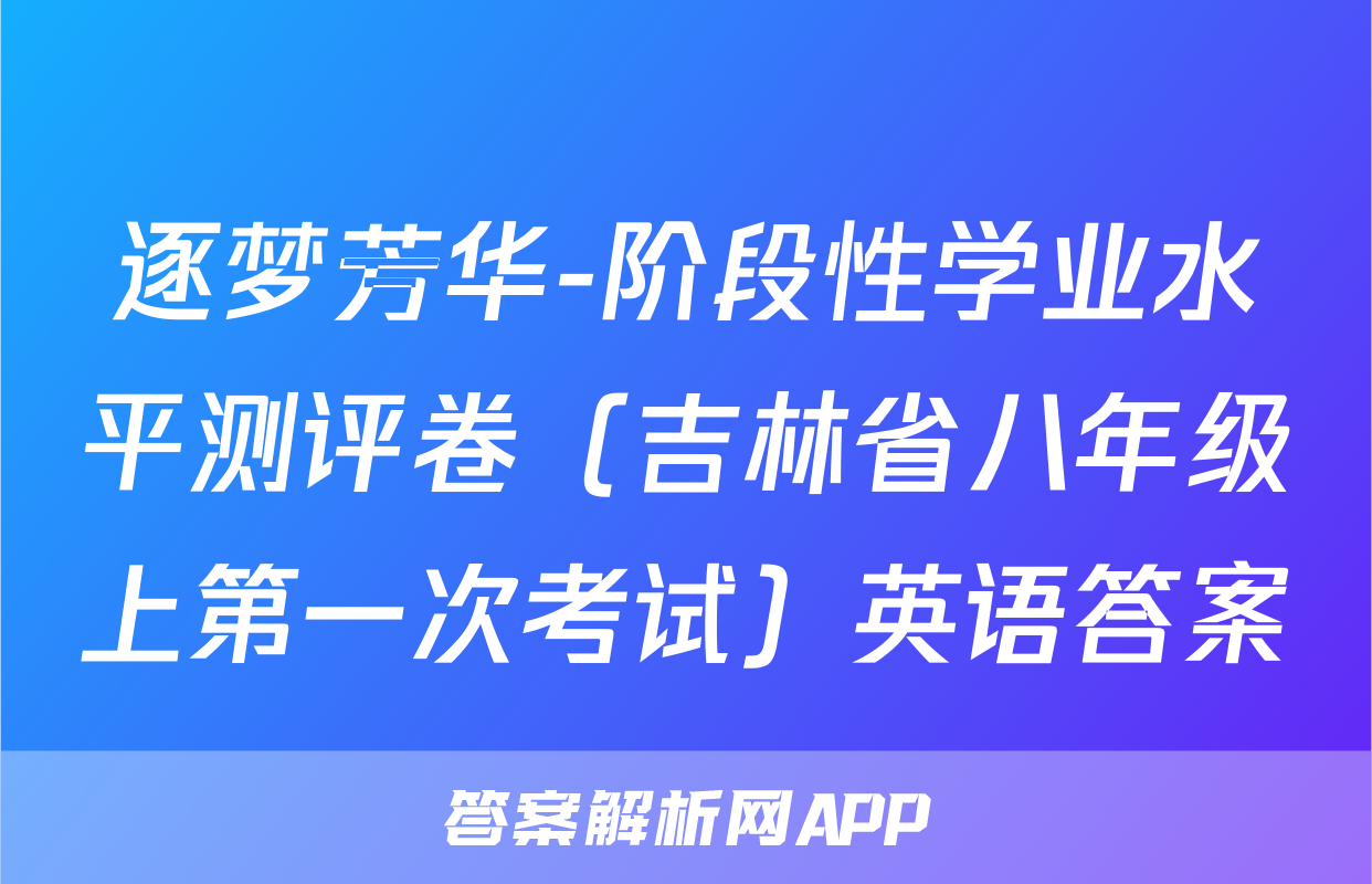 逐梦芳华-阶段性学业水平测评卷（吉林省八年级上第一次考试）英语答案