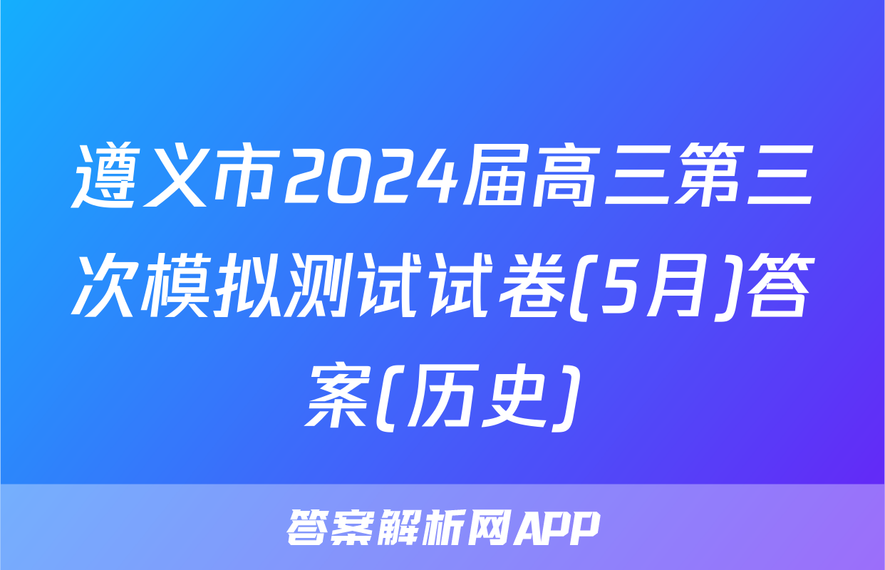 遵义市2024届高三第三次模拟测试试卷(5月)答案(历史)