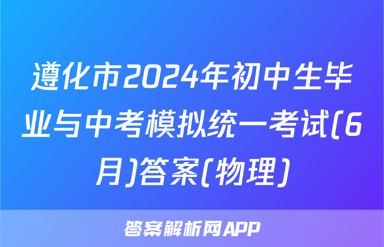 遵化市2024年初中生毕业与中考模拟统一考试(6月)答案(物理)