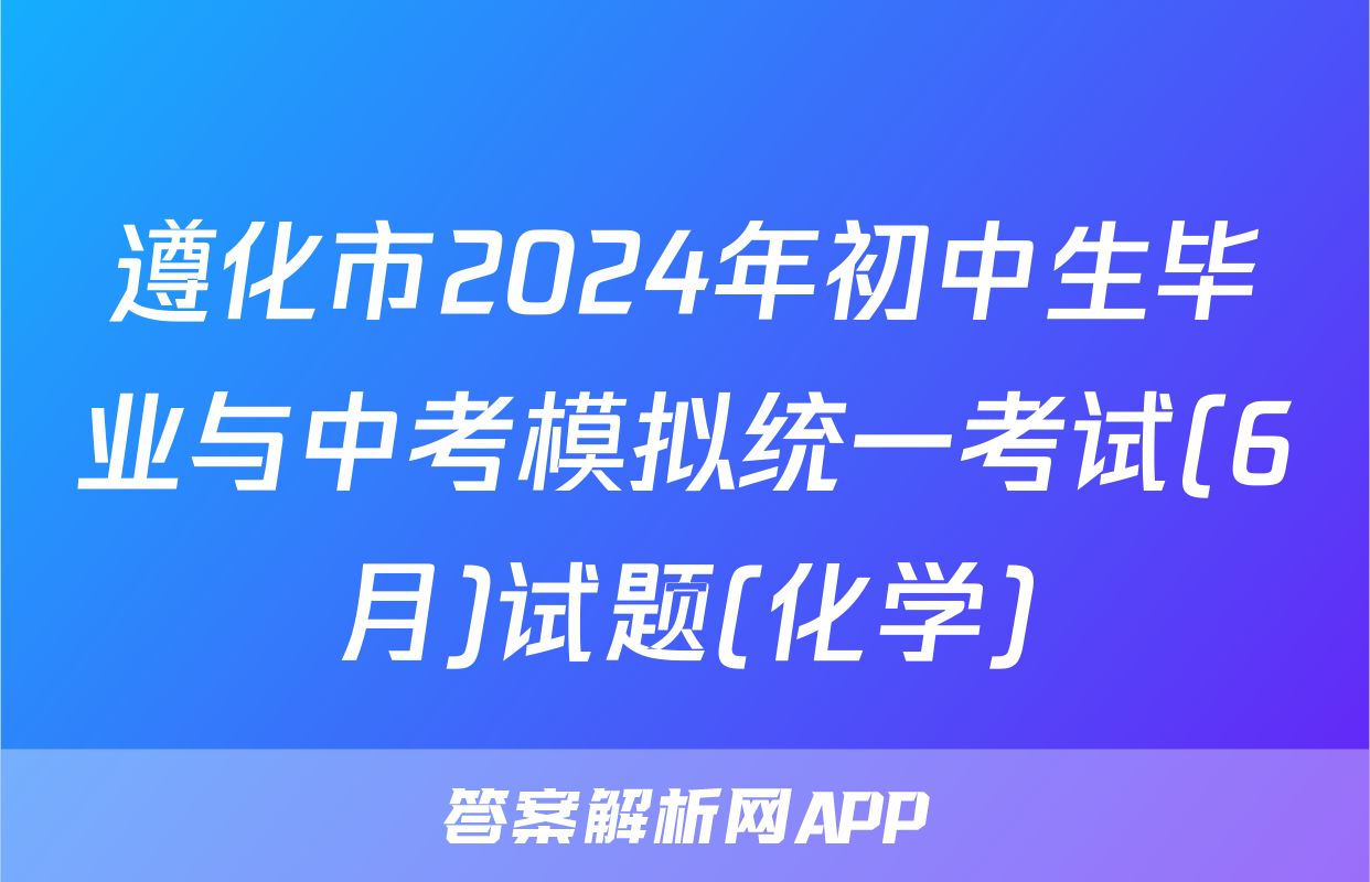 遵化市2024年初中生毕业与中考模拟统一考试(6月)试题(化学)