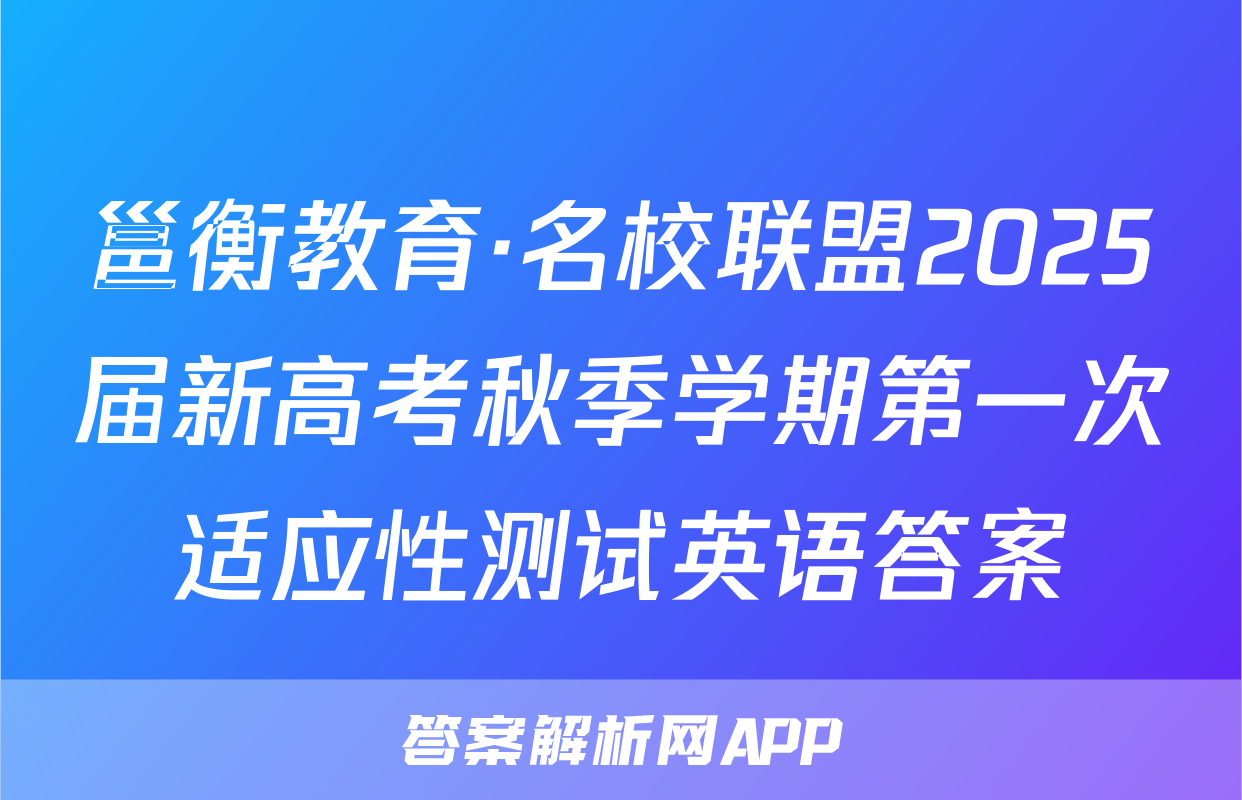 邕衡教育·名校联盟2025届新高考秋季学期第一次适应性测试英语答案