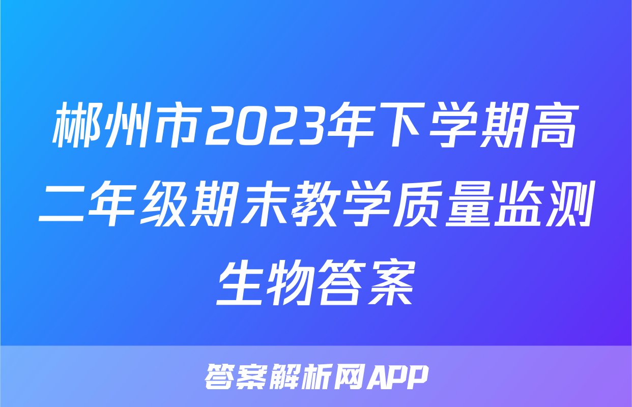 郴州市2023年下学期高二年级期末教学质量监测生物答案