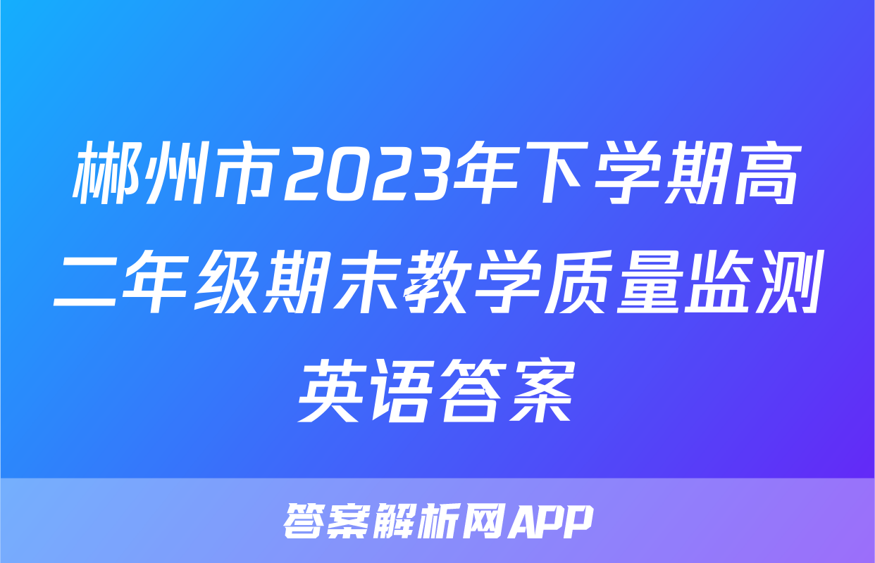 郴州市2023年下学期高二年级期末教学质量监测英语答案