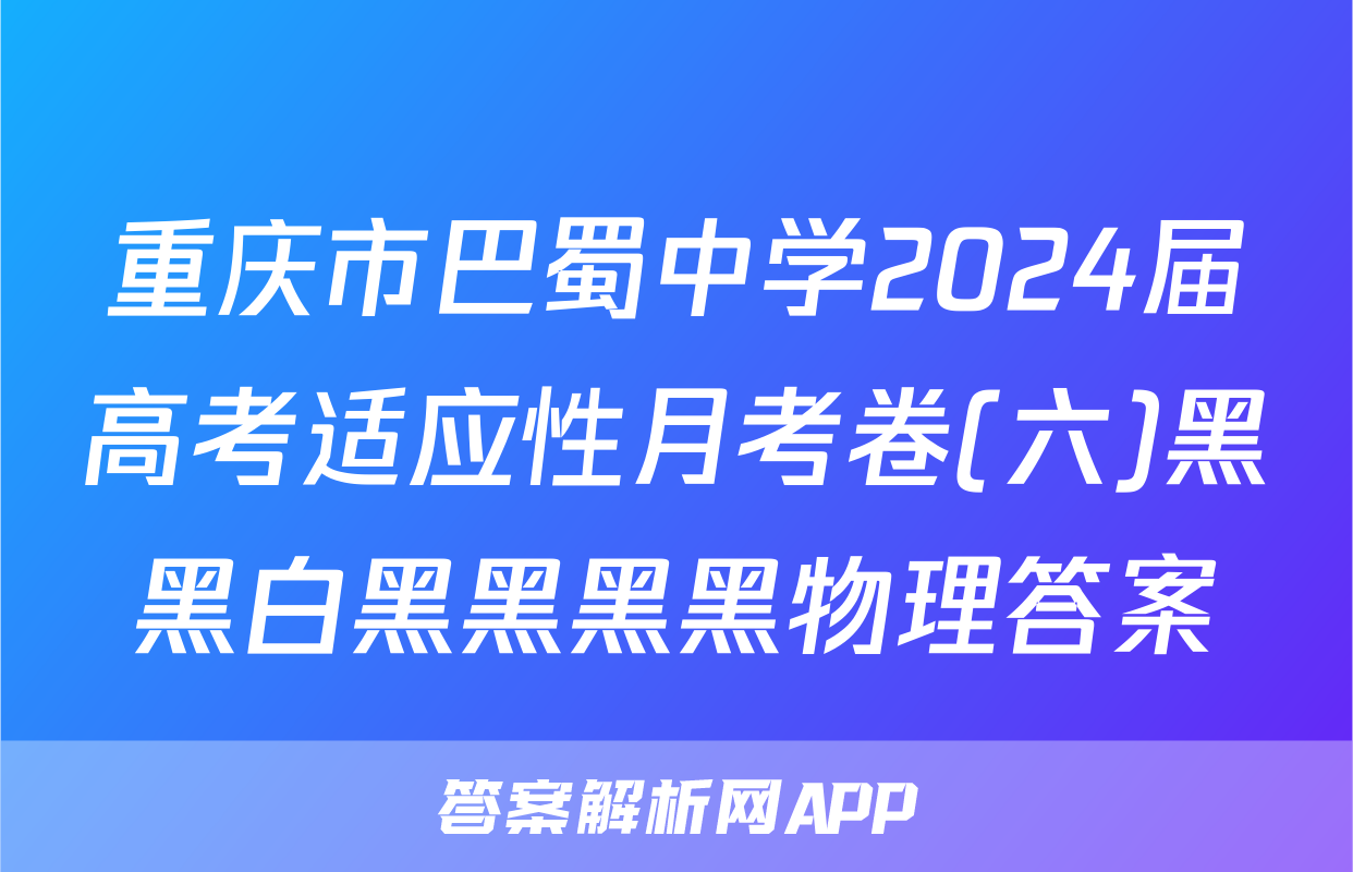 重庆市巴蜀中学2024届高考适应性月考卷(六)黑黑白黑黑黑黑物理答案