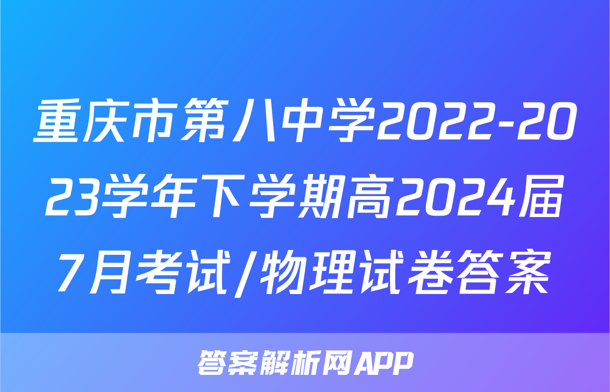 重庆市第八中学2022-2023学年下学期高2024届7月考试/物理试卷答案