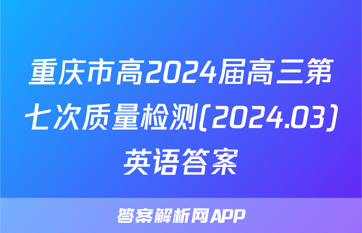 重庆市高2024届高三第七次质量检测(2024.03)英语答案