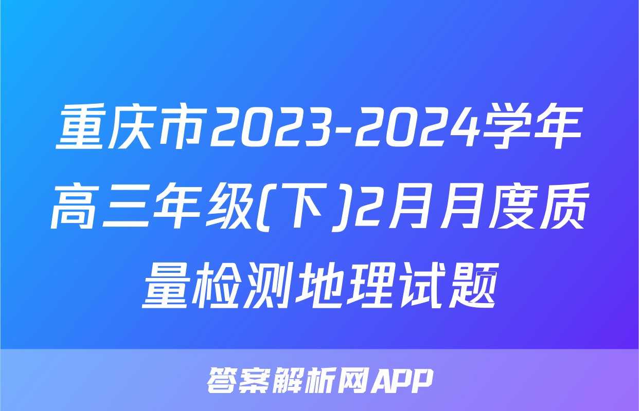 重庆市2023-2024学年高三年级(下)2月月度质量检测地理试题